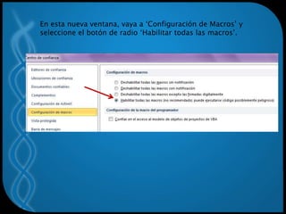 En esta nueva ventana, vaya a ‘Configuración de Macros’ y
seleccione el botón de radio ‘Habilitar todas las macros’.
 