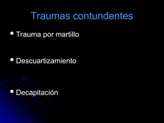 Traumas contundentes
Trauma por martillo
Descuartizamiento
Decapitación
 
