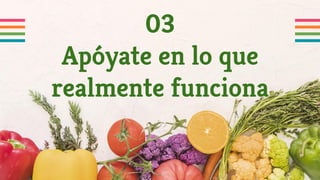 03
Apóyate en lo que
realmente funciona
 