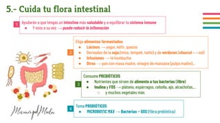 5.- Cuida tu flora intestinal
Ayudarán a que tengas un intestino más saludable y a equilibrar tu sistema inmune
● Y esto a su vez → puede reducir la inﬂamación
Elige alimentos fermentados
● Lácteos → yogur, kéﬁr, quesos
● Derivados de la soja (miso, tempeh, natto) y de verduras (chucrut ↔ col)
● Infusiones → té kombucha
● Otros → pan con masa madre, vinagre de manzana (pulpa madre)...
Consume PREBIÓTICOS
● Nutrientes que sirven de alimento a tus bacterias (ﬁbra)
● Inulina y FOS → plátano, espárragos, cebolla, ajo, alcachofas…
○ y muchos vegetales más
Toma PROBIÓTICOS
● MICROBIOTIC MAX → Bacterias + GOS (ﬁbra prebiótica)
1
2
3
4
 