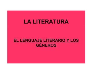 LA LITERATURA
EL LENGUAJE LITERARIO Y LOS
GÉNEROS
 