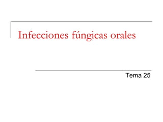 Infecciones fúngicas orales
Tema 25
 