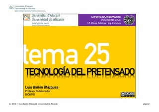 (c) 2010-11 Luis Bañón Blázquez. Universidad de Alicante página 1
qb`klildð^=abi=mobqbkp^al
OPENCOURSEWARE
INGENIERIA CIVIL
I.T. Obras Públicas / Ing. Caminos
iìáë=_~¥μå _ä•òèìÉò
mêçÑÉëçê=`çä~Äçê~Ççê
af`lmfr
 