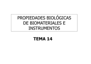 PROPIEDADES BIOLÓGICAS
DE BIOMATERIALES E
INSTRUMENTOS
TEMA 14
 