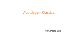 Abordagem Clássica
Prof. Pedro Luis
 