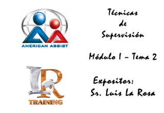 Técnicas
de
Supervisión
Módulo I – Tema 2

Expositor:
Sr. Luis La Rosa

 