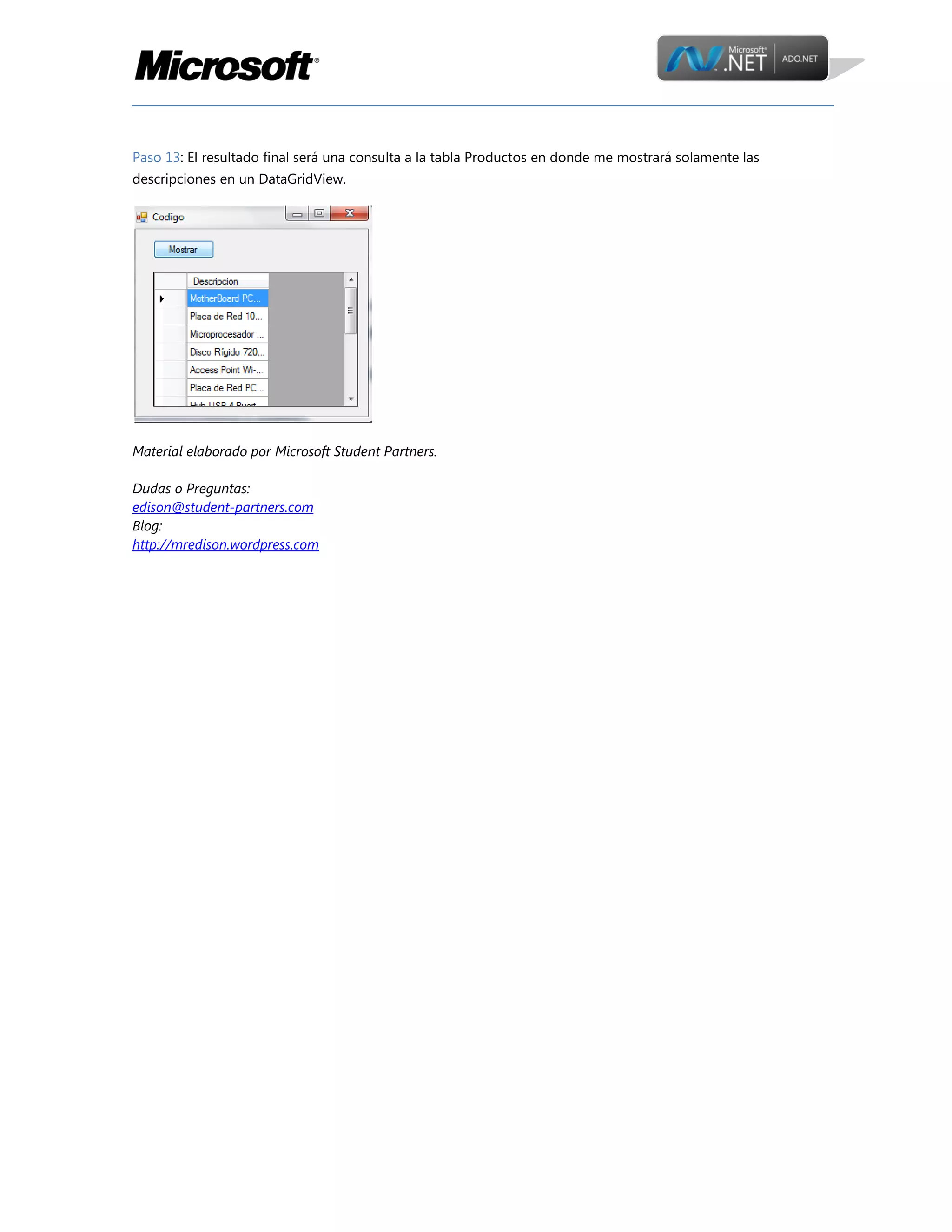 Paso 13: El resultado final será una consulta a la tabla Productos en donde me mostrará solamente las
descripciones en un DataGridView.

Material elaborado por Microsoft Student Partners.
Dudas o Preguntas:
edison@student-partners.com
Blog:
http://mredison.wordpress.com

 