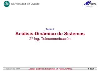 Octubre de 2003 Análisis Dinámico de Sistemas (2º Teleco, EPSIG) 1 de 30
Tema 2
Análisis Dinámico de Sistemas
2º Ing. Telecomunicación
 