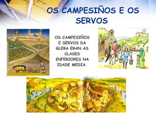 OS CAMPESIÑOS E OS SERVOS   OS CAMPESIÑOS E SERVOS DA GLEBA ERAN AS CLASES INFERIORES NA IDADE MEDIA. 