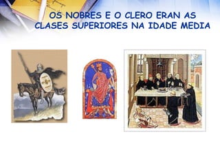 OS NOBRES E O CLERO ERAN AS CLASES SUPERIORES NA IDADE MEDIA 