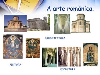 A arte románica.  ARQUITECTURA ESCULTURA PINTURA 