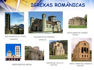 IGREXAS ROMÁNICAS SAN CLEMENTE DE TAHÚLL (Cataluña )  SAN MARTÍN DE FRÓMISTA (Palencia)   MOSTEIRO DE RIPOLL SANTA  MARIA DEL NARANCO (Asturias) ‏ SAN MIGUEL DE LILLO (Asturias) ‏ SANTA MARIA DE CAMBRE (Galicia) ‏ 