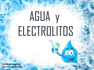 H2O
AGUA y
ELECTROLITOS
Dr. Hernán Urgílez.
Msc. Ornella Portillo.
 