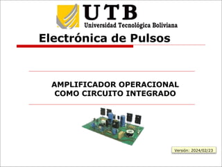 Electrónica de Pulsos
AMPLIFICADOR OPERACIONAL
COMO CIRCUITO INTEGRADO
Versión: 2024/02/23
 