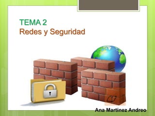 TEMA 2 
Redes y Seguridad 
Ana Martínez Andreo 
 