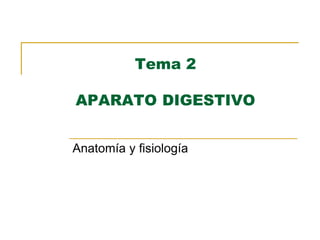 Tema 2
APARATO DIGESTIVO
Anatomía y fisiología
 