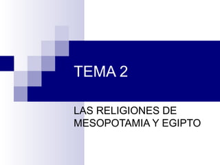 TEMA 2
LAS RELIGIONES DE
MESOPOTAMIA Y EGIPTO
 