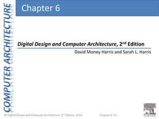 Chapter 6 <1>
Digital Design and Computer Architecture, 2nd Edition
Chapter 6
David Money Harris and Sarah L. Harris
 
