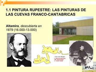 1.1 PINTURA RUPESTRE: LAS PINTURAS DE
LAS CUEVAS FRANCO-CANTABRICAS


Altamira, descubierta en
1879 (16.000-13.000)
 