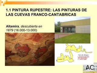 1.1 PINTURA RUPESTRE: LAS PINTURAS DE
LAS CUEVAS FRANCO-CANTABRICAS


Altamira, descubierta en
1879 (16.000-13.000)
 