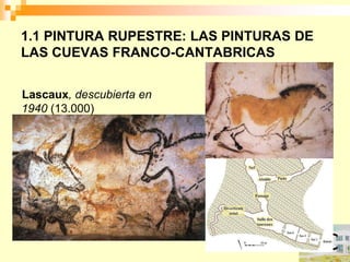 1.1 PINTURA RUPESTRE: LAS PINTURAS DE
LAS CUEVAS FRANCO-CANTABRICAS


Lascaux, descubierta en
1940 (13.000)
 