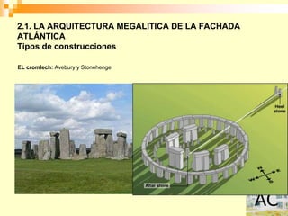 2.1. LA ARQUITECTURA MEGALITICA DE LA FACHADA
ATLÁNTICA
Tipos de construcciones

EL cromlech: Avebury y Stonehenge
 