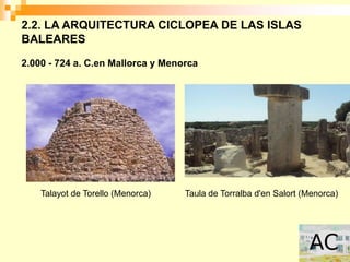 2.2. LA ARQUITECTURA CICLOPEA DE LAS ISLAS
BALEARES

2.000 - 724 a. C.en Mallorca y Menorca




    Talayot de Torello (Menorca)   Taula de Torralba d'en Salort (Menorca)
 