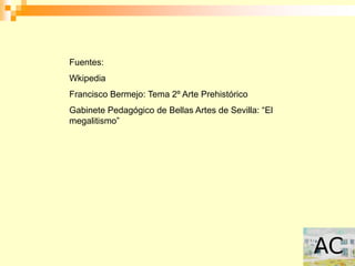 Fuentes:
Wkipedia
Francisco Bermejo: Tema 2º Arte Prehistórico
Gabinete Pedagógico de Bellas Artes de Sevilla: “El
megalitismo”
 