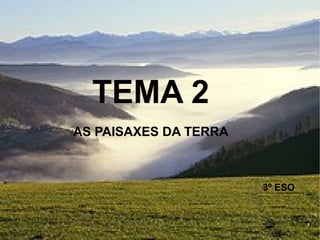 TEMA 2
AS PAISAXES DA TERRA

3º ESO

 