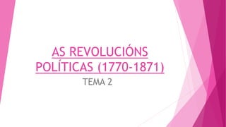 AS REVOLUCIÓNS
POLÍTICAS (1770-1871)
TEMA 2
 