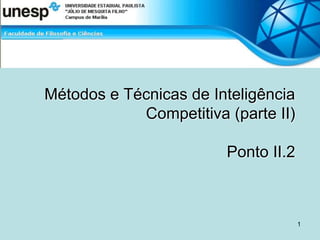Métodos e Técnicas de Inteligência
Competitiva (parte II)
Ponto II.2
1
 