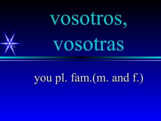 vosotros,
   vosotras
you pl. fam.(m. and f.)
 
