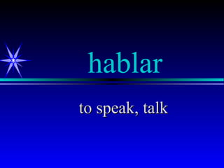 hablar
to speak, talk
 