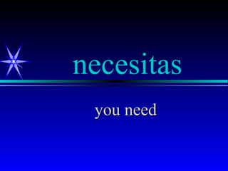necesitas
 you need
 