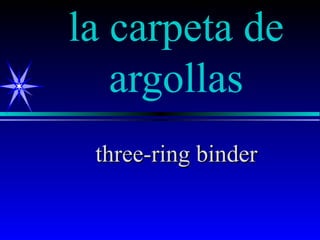 la carpeta de
   argollas
 three-ring binder
 