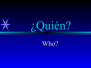 ¿Quién?
 Who?
 