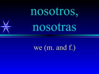 nosotros,
nosotras
we (m. and f.)
 