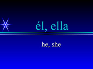 él, ella
 he, she
 