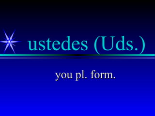 ustedes (Uds.)
   you pl. form.
 
