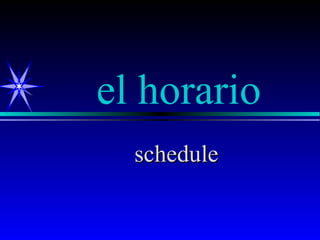 el horario
  schedule
 