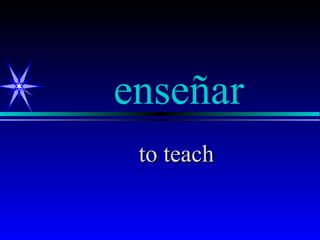 enseñar
 to teach
 