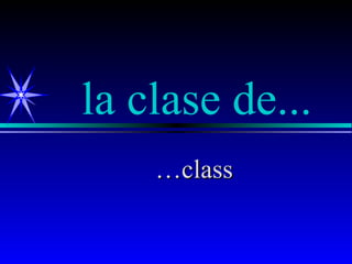 la clase de...
    …class
 