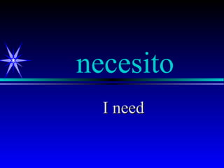 necesito
  I need
 
