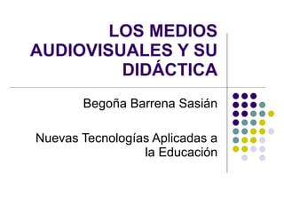 Begoña Barrena Sasián Nuevas Tecnologías Aplicadas a la Educación LOS MEDIOS AUDIOVISUALES Y SU DIDÁCTICA 
