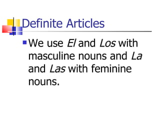 Definite Articles
We use El and Los with
masculine nouns and La
and Las with feminine
nouns.
