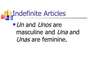 Indefinite Articles
Un and Unos are
masculine and Una and
Unas are feminine.