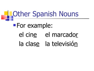 Other Spanish Nouns
For example:
el cine el marcador
la clase la televisión
