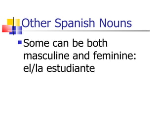 Other Spanish Nouns
Some can be both
masculine and feminine:
el/la estudiante