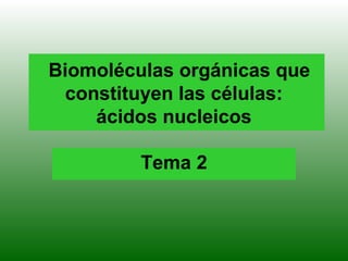 Biomoléculas orgánicas que
 constituyen las células:
    ácidos nucleicos

         Tema 2
 