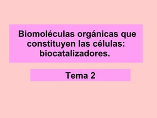 Biomoléculas orgánicas que constituyen las células: biocatalizadores.   Tema 2 